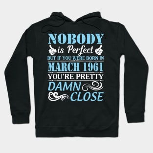 Nobody Is Perfect But If You Were Born In March 1961 You're Pretty Damn Close Hoodie